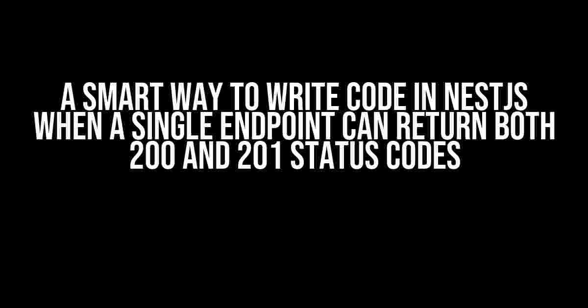 A Smart Way to Write Code in NestJS When a Single Endpoint Can Return Both 200 and 201 Status Codes