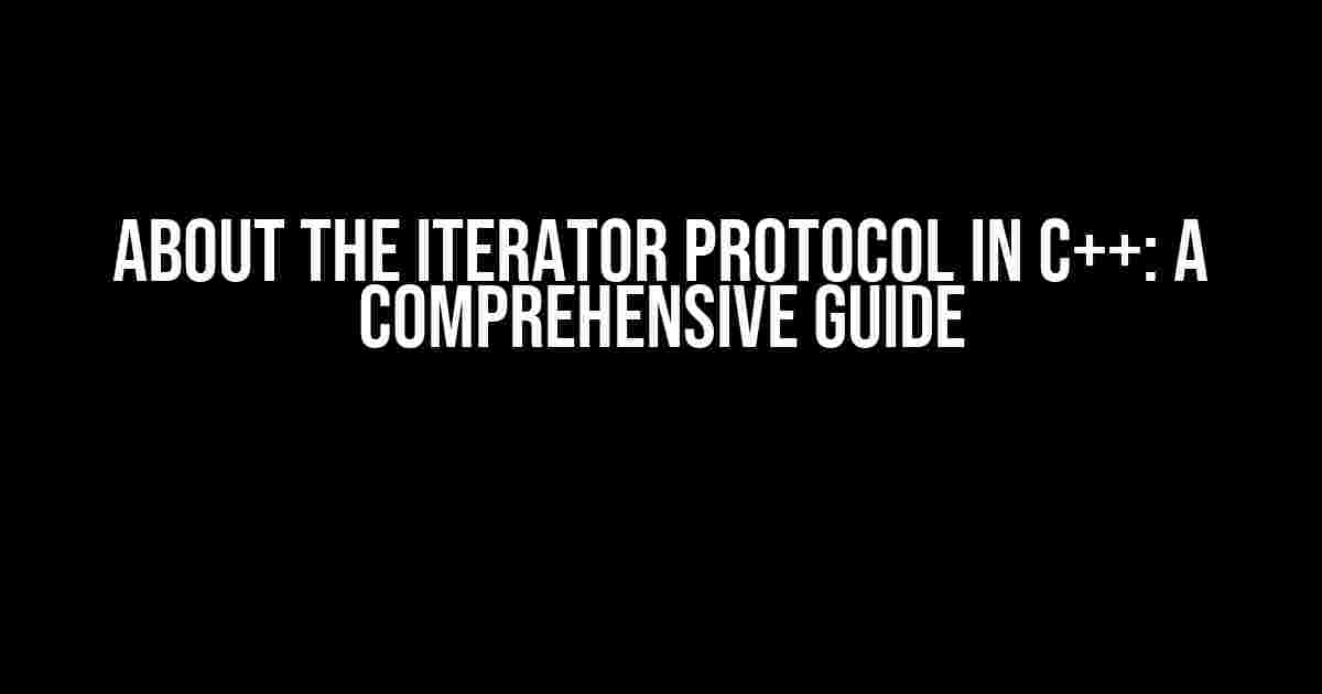 About the Iterator Protocol in C++: A Comprehensive Guide