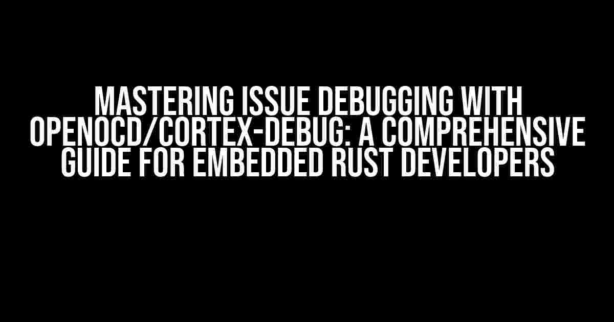 Mastering Issue Debugging with OpenOCD/Cortex-Debug: A Comprehensive Guide for Embedded Rust Developers