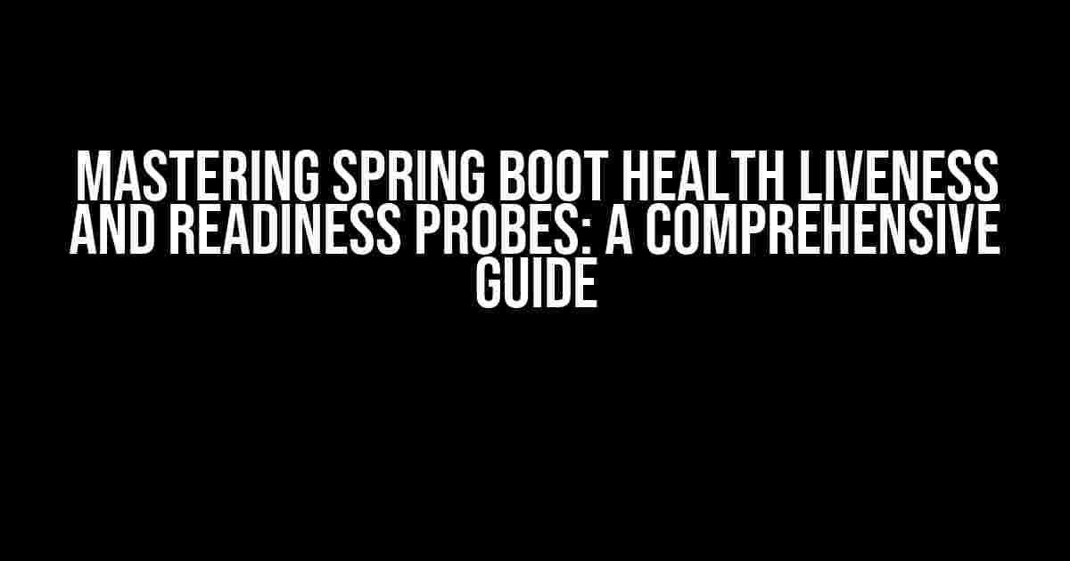 Mastering Spring Boot Health Liveness and Readiness Probes: A Comprehensive Guide