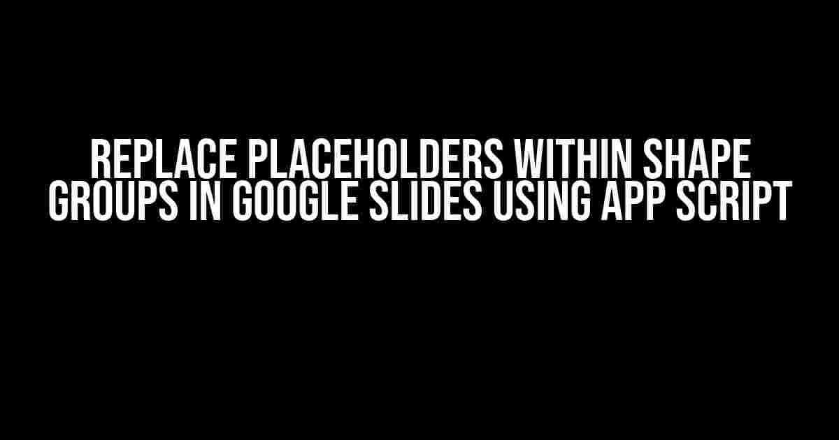 Replace Placeholders within Shape Groups in Google Slides using App Script