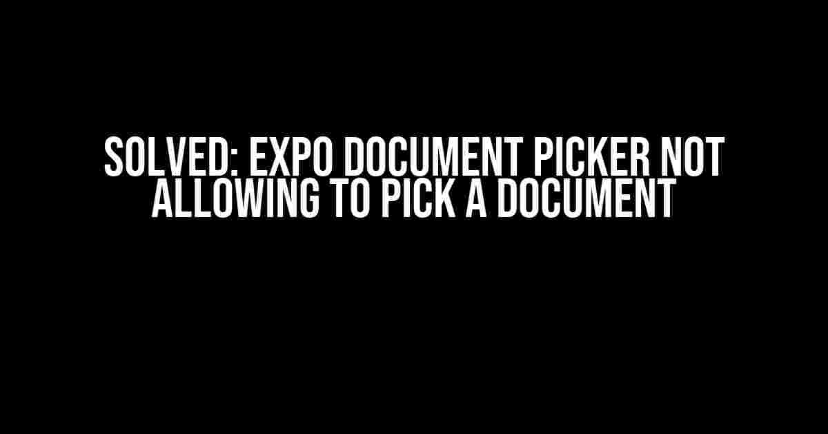 Solved: Expo Document Picker Not Allowing to Pick a Document