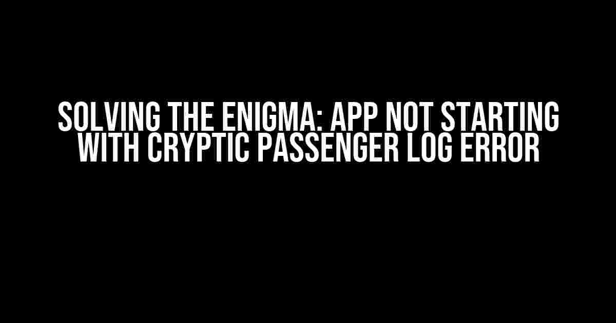 Solving the Enigma: App Not Starting with Cryptic Passenger Log Error