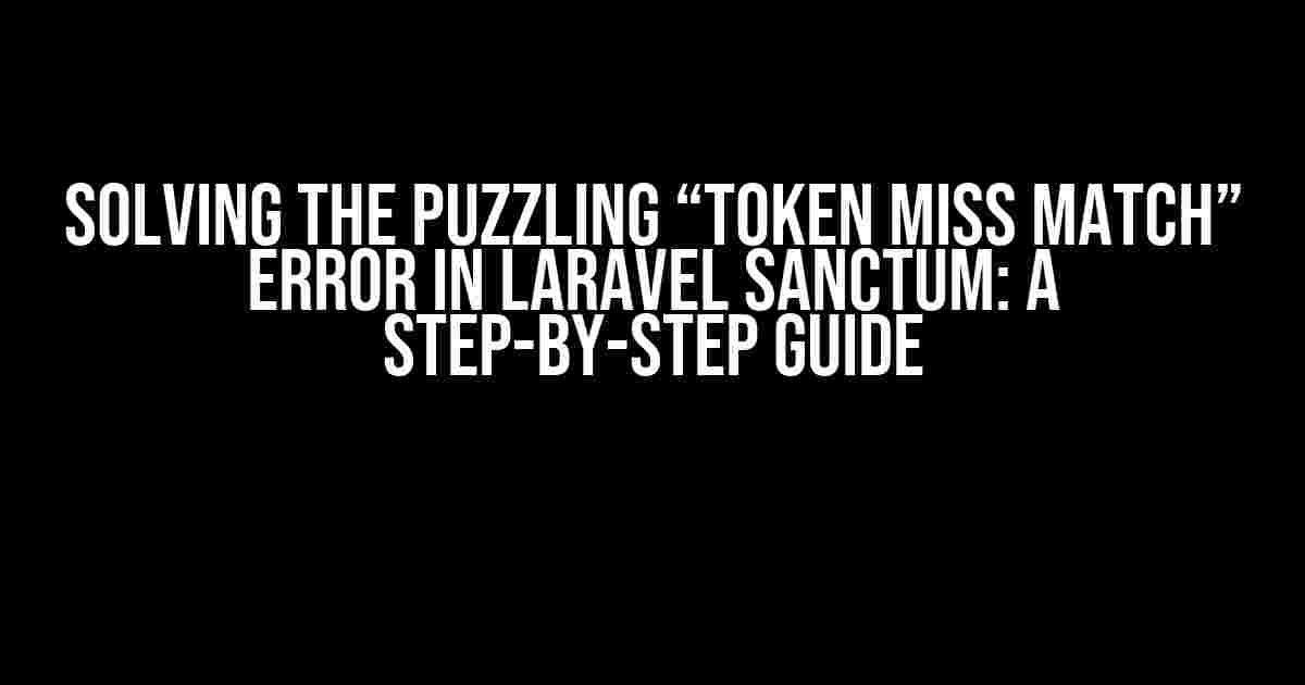 Solving the Puzzling “Token Miss Match” Error in Laravel Sanctum: A Step-by-Step Guide