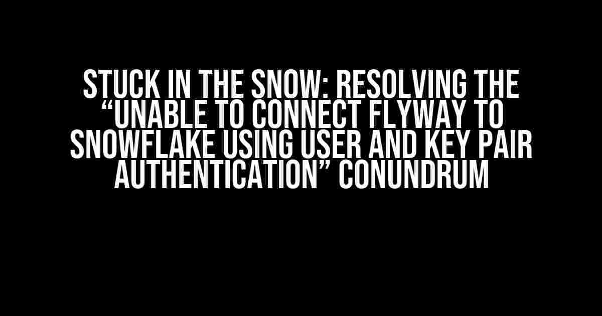 Stuck in the Snow: Resolving the “Unable to Connect Flyway to Snowflake Using User and Key Pair Authentication” Conundrum