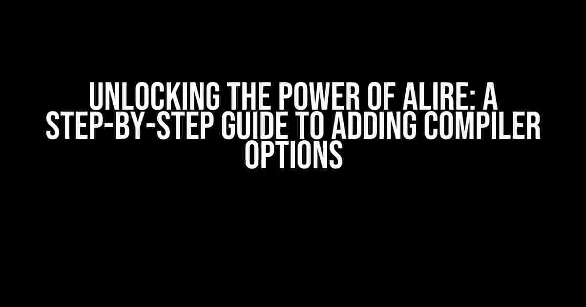 Unlocking the Power of Alire: A Step-by-Step Guide to Adding Compiler Options