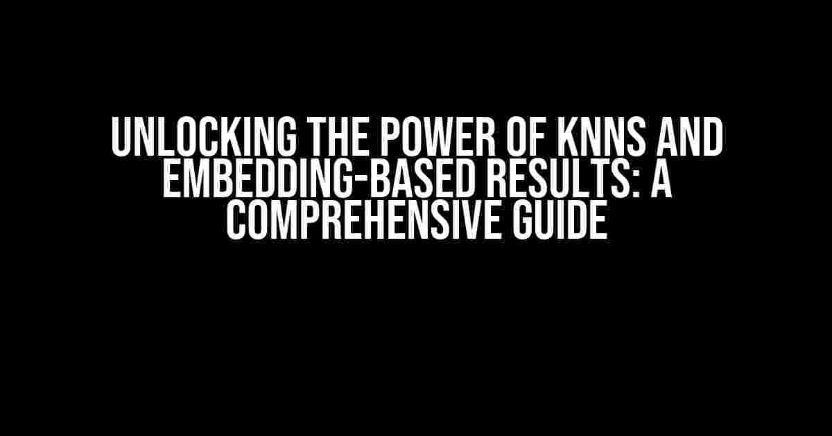 Unlocking the Power of KNNs and Embedding-Based Results: A Comprehensive Guide