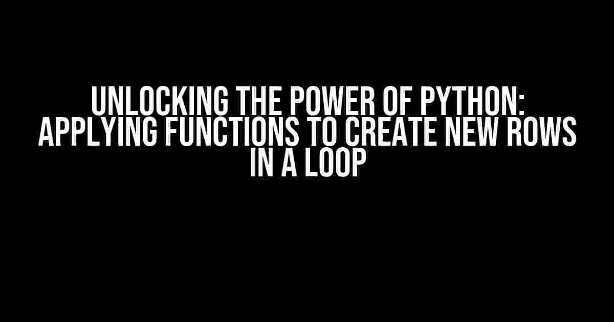 Unlocking the Power of Python: Applying Functions to Create New Rows in a Loop