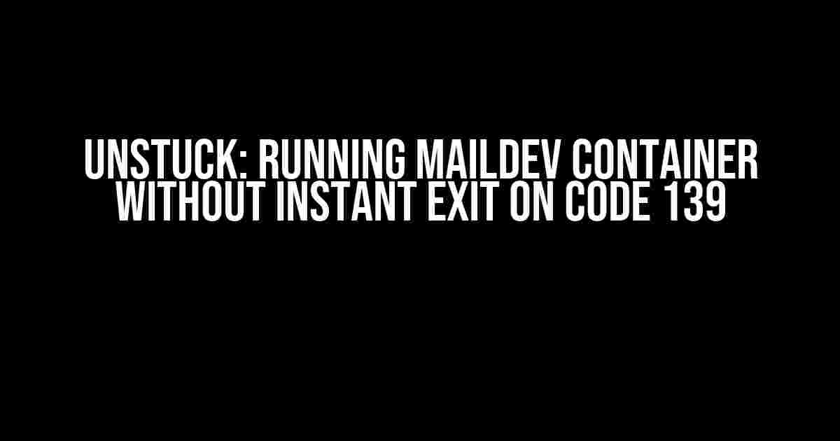 Unstuck: Running Maildev Container without Instant Exit on Code 139